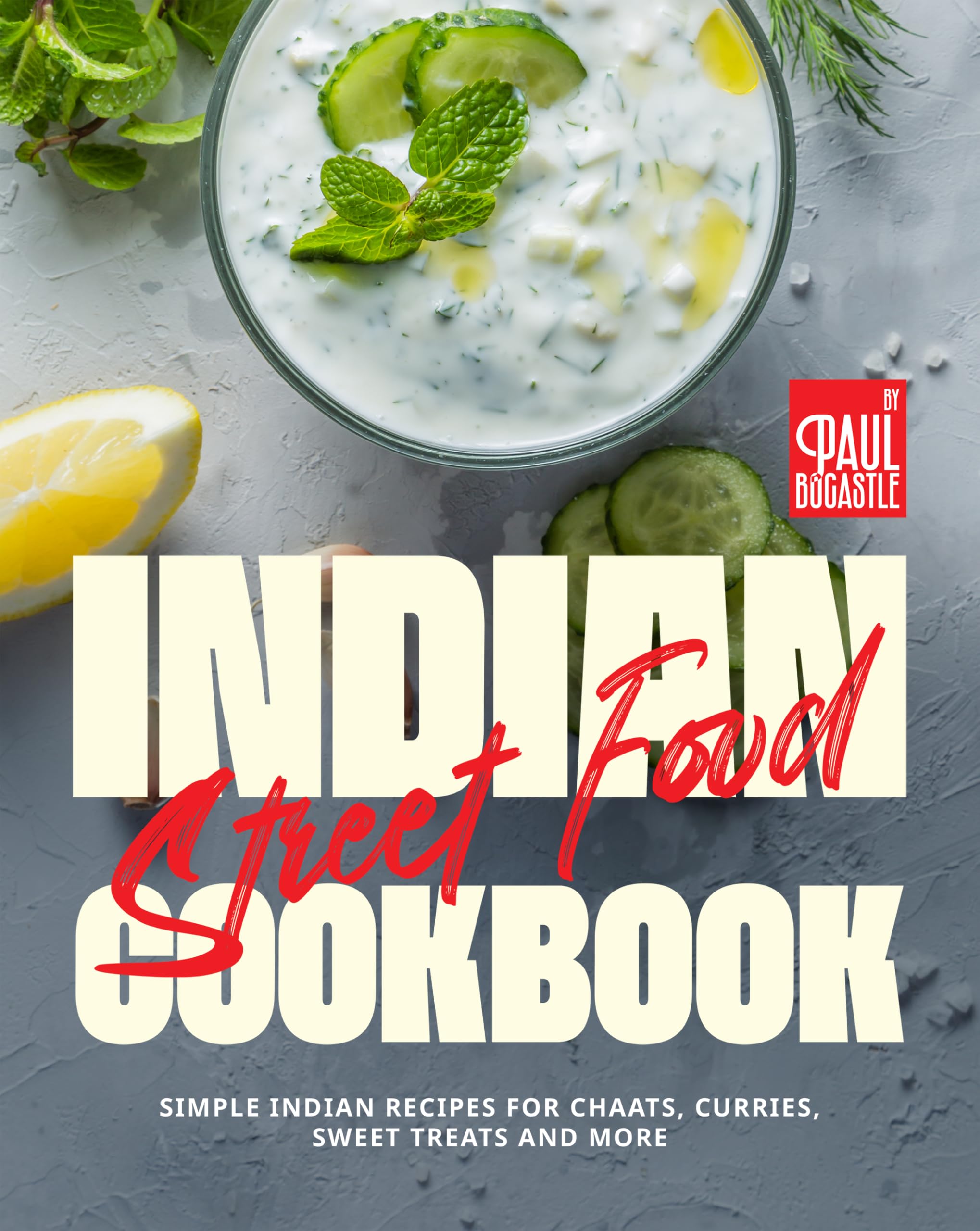 Indian Street Food Cookbook: Simple Indian Recipes for Chaats, Curries, Sweet Treats and More