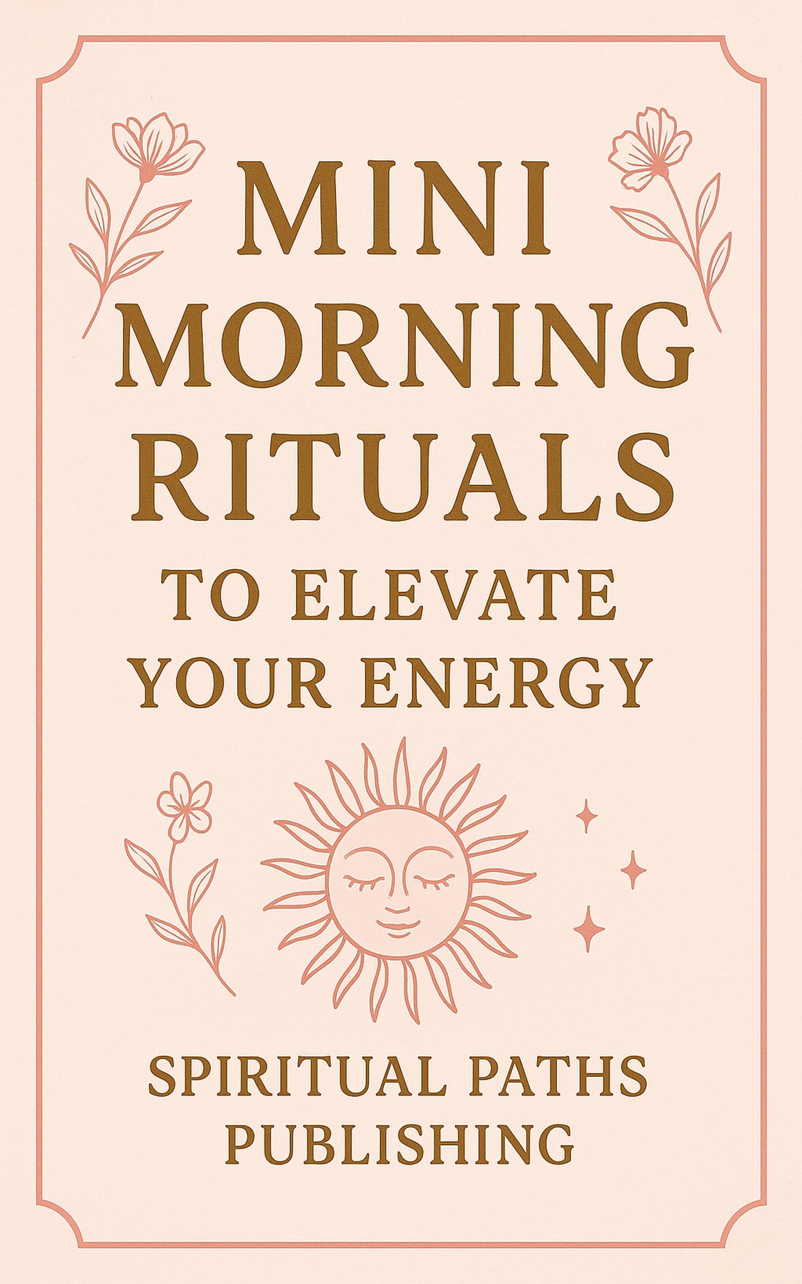 Mini Morning Rituals to Elevate Your Energy: Small Daily Practices to Reconnect With Yourself Each Morning Morning Rituals Book