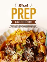 Meal Prep Cookbook: Discover Mason Jar Buffalo Wings, Green Chicken Stew, Cream Gnocchi, Cinnamon Waffles Overnight Plus More; Make-ahead Dishes to Save Time and Make Your Week Effortless