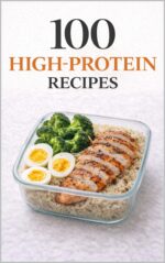 100 High-protein Recipes: Simple, Satisfying Meals to Help You Feel Full, Strong, and Energized