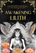 Awakening Lilith: a Transformative Guide to Feminine Power, Inner Strength, and Spiritual Healing the Goddess Within