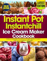 Instant Pot Instantchill Ice Cream Maker Cookbook: Delicious Homemade Frozen Desserts Recipes From Ice Cream to Dairy Free for Beginners and Families