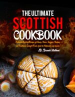 The Ultimate Scottish Cookbook: Authentic Scottish Recipes for Soups, Stews, Seafood, Baking and Traditional Comfort Foods From the Highlands and Islands.