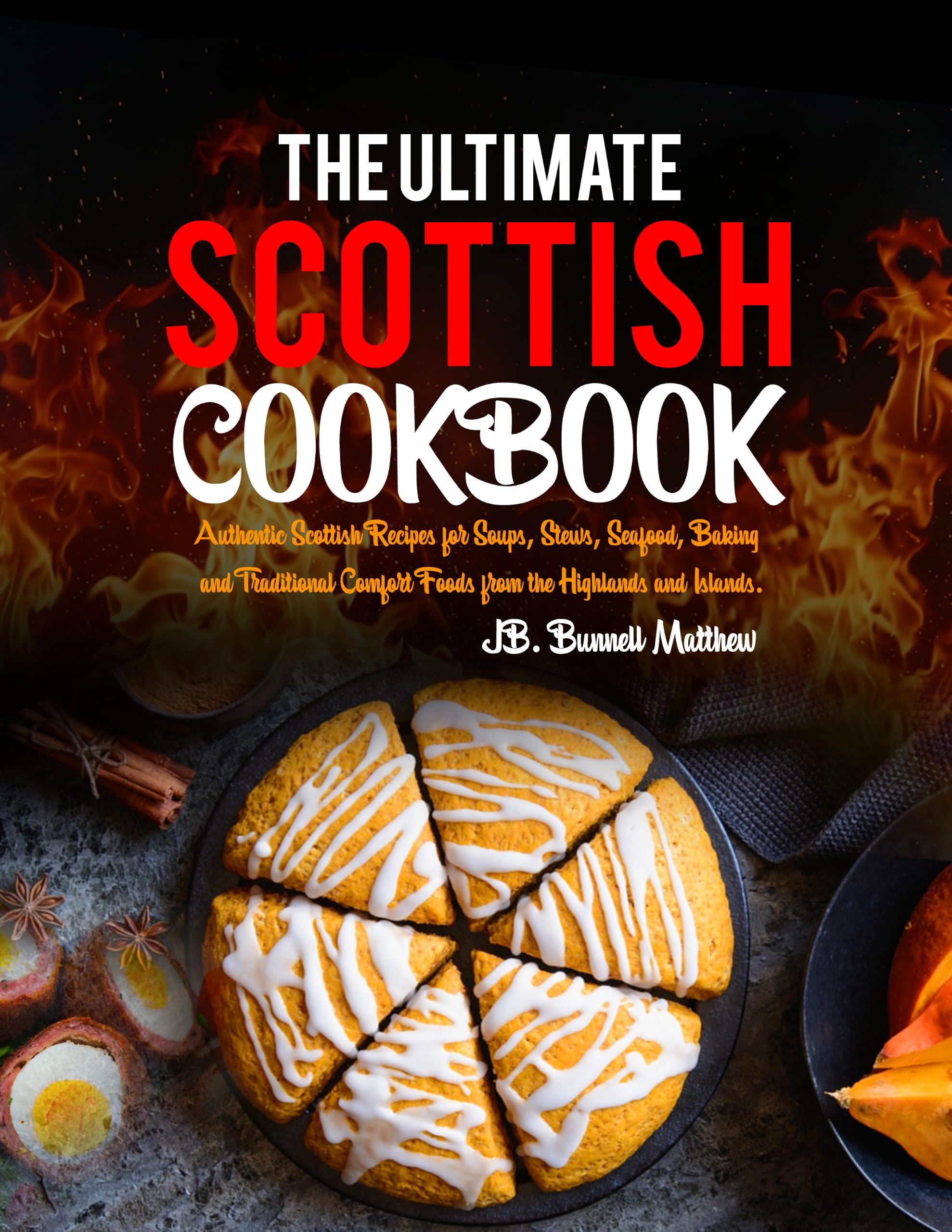 The Ultimate Scottish Cookbook: Authentic Scottish Recipes for Soups, Stews, Seafood, Baking and Traditional Comfort Foods From the Highlands and Islands.