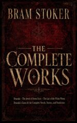 Bram Stoker: the Complete Works Dracula, the Jewel of Seven Stars, the Lair of the White Worm, Dracula's Guest & the Complete Novels, Stories, and Nonfiction Fiction