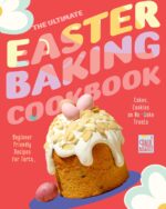 The Ultimate Easter Baking Cookbook: Beginner Friendly Recipes for Tarts, Cakes, Cookies and No-bake Treats