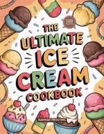 The Ultimate Ice Cream Cookbook: Delicious Homemade Ice Cream Recipes for Every Skill Level Ultimate Dessert Collection Book