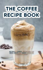 The Coffee Recipe Book: 365 Days of Flavor, Inspiration & Joy Brew, Create, and Savor Coffee Like a Barista at Home