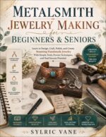 Metalsmith Jewelry Making for Beginners and Seniors : Learn to Design, Craft, Polish, and Create Stunning Handmade Jewelry With Simple Tools, Proven Techniques, and Real Income Potential