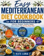 Easy Mediterranean Diet Cookbook for Beginners: Delicious Recipes, Healthy Habits, and a Stress-free 30-day Meal Plan