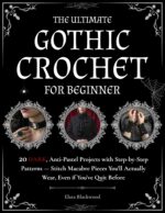 The Ultimate Gothic Crochet for Beginners: 20 Dark, Anti-pastel Projects With Step-by-step Patterns. Stitch Macabre Pieces You'll Actually Wear, Even If You've Quit Before