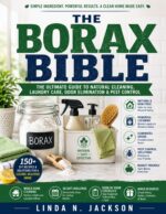 The Borax Bible: Simple Diy Recipes and Practical Solutions to Clean Every Room, Freshen Laundry, Control Household Pests, Remove Tough Stains, Eliminate Odors, and Create a Cleaner, Lower-toxin Home