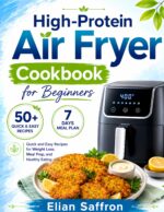 High-protein Air Fryer Cookbook for Beginners: Quick and Easy Recipes for Weight Loss, Meal Prep, and Healthy Eating