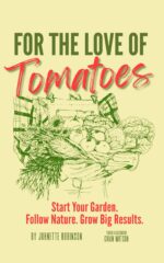 For the Love of Tomatoes: Start Your Garden. Follow Nature. Grow Big Results.