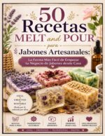 50 Recetas Melt and Pour Para Jabones Artesanales: La Forma Más Fácil De Empezar Tu Negocio De Jabones Desde Casa Paso a Paso Para Principiantes