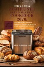 Quick & Easy Zojirushi Bread Machine Cookbook 2026: Foolproof Recipes for Perfect, Homemade, Gluten-free, and Artisan Breads