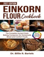 Einkorn Flour Cookbook: the Complete Ancient Grain Baking Companion for Homemade Bread and Comfort Foodsdr. Billie R. Bartels