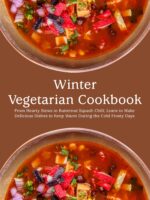 Winter Vegetarian Cookbook : From Hearty Stews to Butternut Squash Chili; Learn to Make Delicious Dishes to Keep Warm During the Cold Frosty Days