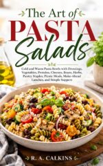 The Art of Pasta Salads: Cold and Warm Pasta Bowls With Dressings, Vegetables, Proteins, Cheeses, Beans, Herbs, Pantry Staples, Picnic Meals, Make-ahead Lunches, and Simple Suppers