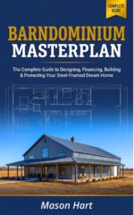 Barndominium Masterplan: the Complete Guide to Designing, Financing, Building, and Protecting Your Steel-framed Dream Home