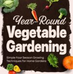 Year-round Vegetable Gardening: Simple Four Season Growing Techniques for Home Gardens