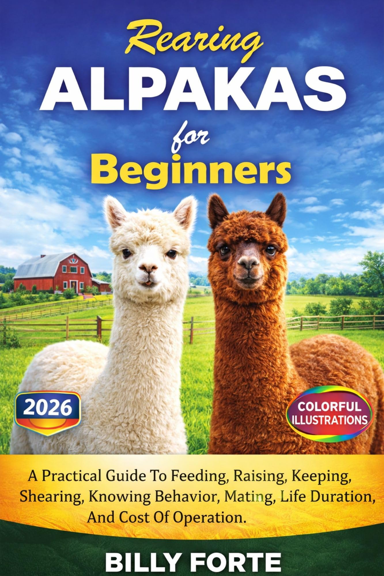 Rearing Alpakas for Beginners: a Practical Guide to Feeding, Raising, Keeping, Shearing, Knowing Behavior, Mating, Life Duration, and Cost of Operation.