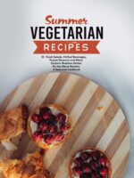 Summer Vegetarian Recipes: Fresh Salads, Chilled Beverages, Frozen Desserts and More; Explore Meatless Dishes for the Warm Months; a Seasonal Cookbook