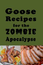 Goose Recipes for the Zombie Apocalypse: Wild Geese Cookbook for the End of Days Through the Zombie Apocalypse