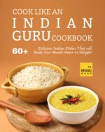 Cook Like an Indian Guru Cookbook: 60 Delicious Indian Dishes That Will Make Your Mouth Water in Delight!