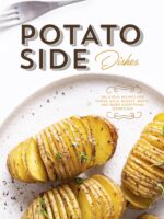 Potato Side Dishes: Delicious Recipes for Yukon Gold, Russet, White, and More Everything Effortless