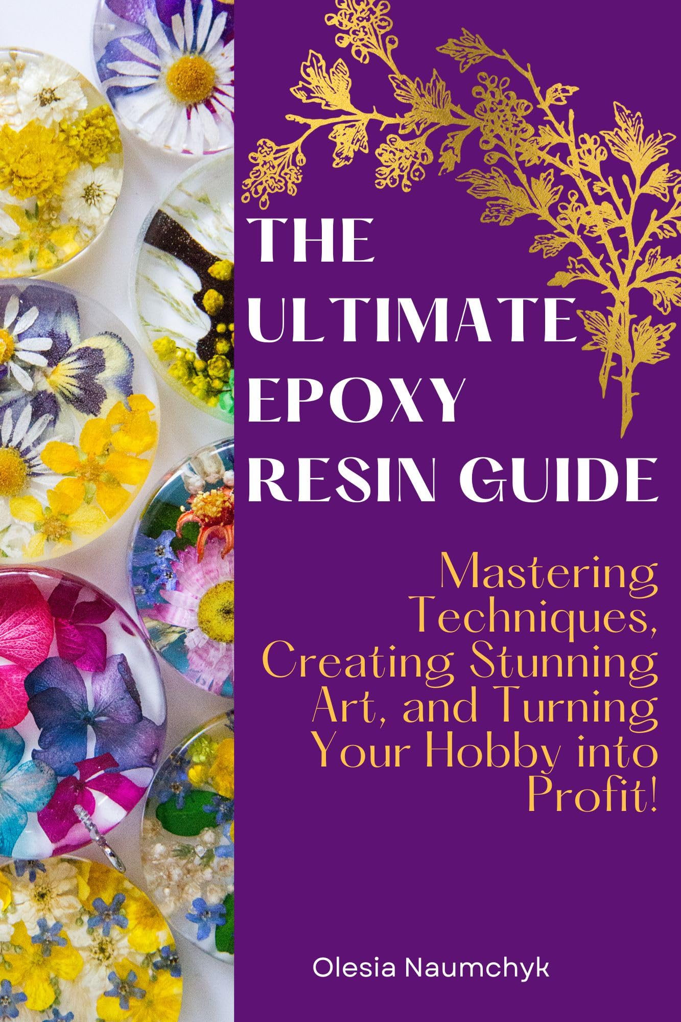 The Ultimate Epoxy Resin Guide: Mastering Techniques, Creating Stunning Art, and Turning Your Hobby Into Profit!
