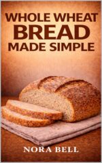 Whole Wheat Bread Made Simple: Wholesome Homemade Loaves for Everyday Baking Everyday Bread Baking