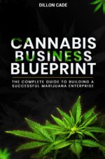 Cannabis Business Blueprint: the Complete Guide to Building a Successful Marijuana Enterprise