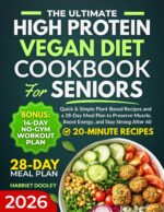 The Ultimate High Protein Vegan Diet Cookbook for Seniors: Quick & Simple Plant-based Recipes and a 28-day Meal Plan to Preserve Muscle, Boost Energy, and Stay Strong After 60