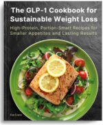 The Glp-1 Cookbook for Sustainable Weight Loss: High-protein, Portion-smart Recipes for Smaller Appetites and Lasting Results