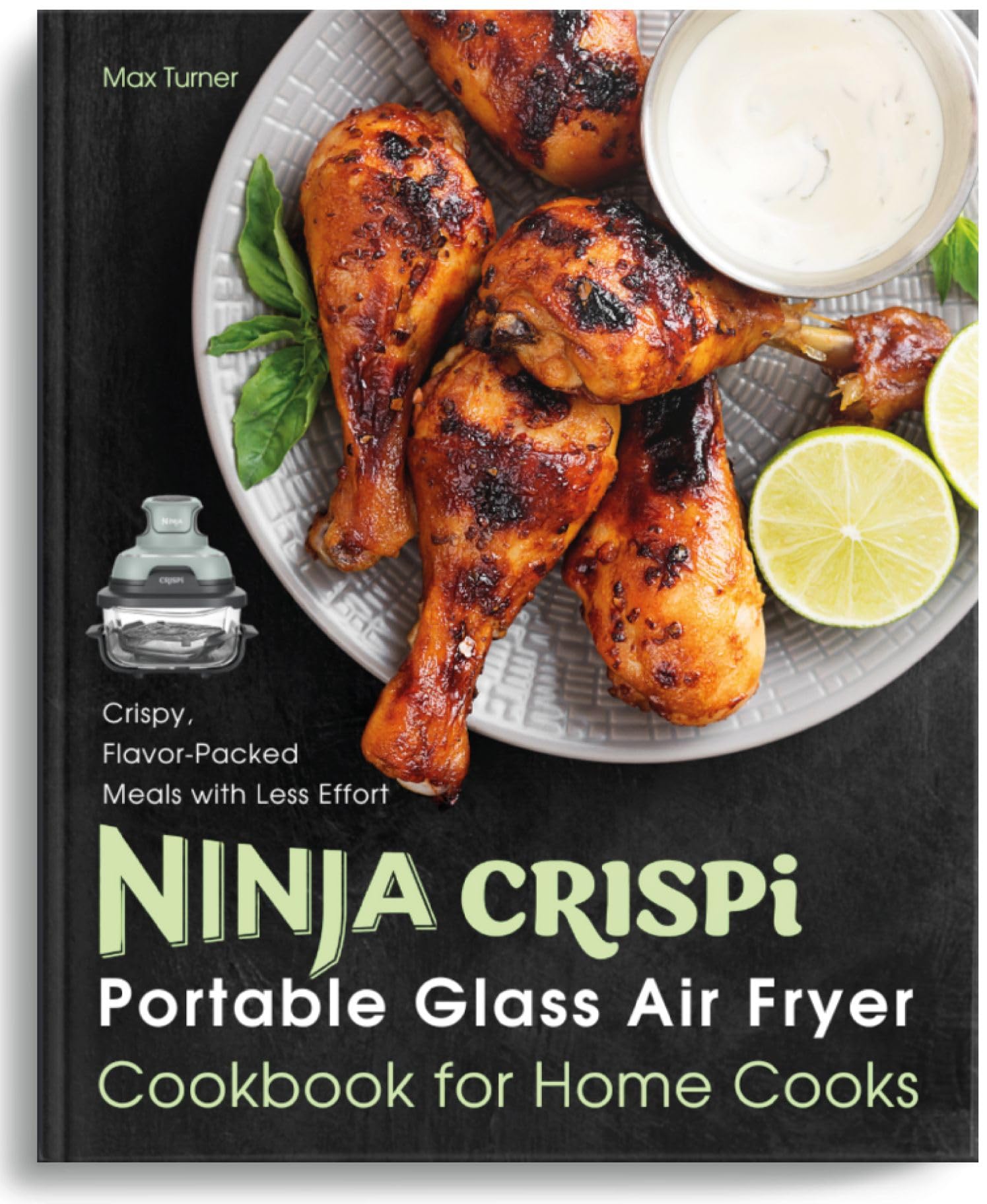 Ninja Crispi Portable Glass Air Fryer Cookbook for Home Cooks: Crispy, Flavor-packed Meals With Less Effort