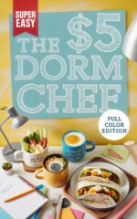 The $5 Dorm Chef: the Easy College Dorm Cookbook for Healthy, Cheap, and Fast Meals - Skip the Dining Hall Without Breaking the Bank