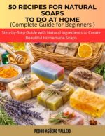 50 Recipes for Natural Soaps to Do at Home: Complete Guide for Beginners Step-by-step Guide With Natural Ingredients to Create Beautiful Homemade Soaps