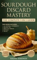 Sourdough Discard Mastery: the Complete 5-in-1 Guide to Easy, Zero-waste Baking With All-natural Ingredients, Proven Tips and Delicious Breads, Pastries and Treats