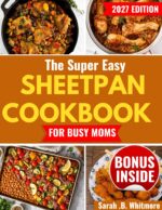 The Super Easy Sheetpan Cookbook for Busy Moms: Stress-free Family Dinners With Minimal Prep, Easy Cleanup, and Kid-friendly Recipes