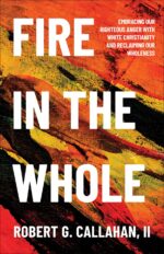 Fire in the Whole: Embracing Our Righteous Anger With White Christianity and Reclaiming Our Wholeness