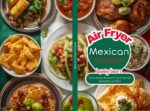 Mexican Air Fryer Cookbook: Easy Recipes Inspired by Traditional Mexican Cuisine | Easy Homemade Tacos, Burritos, Nachos