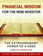 Financial Wisdom for the Wise Investor: the Extraordinary Power of a Seed - a Biblical Perspective