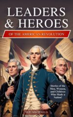 Leaders & Heroes of the American Revolution: Inspiring Lives, Bold Ideas, and the Journey That Transformed Colonies Into a Country Discovering