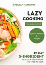 Lazy Cooking for Busy People: 60 Easy 5-ingridient Meals for When You're Too Tired to Cook