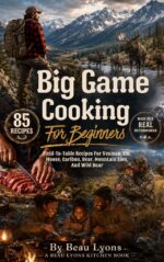 Big Game Cooking for Beginners: Field-to-table Recipes for Venison, Elk, Moose, Caribou, Bear, Mountain Lion, and Wild Boar Lyons Kitchen Book