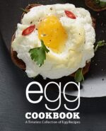 Egg Cookbook: a Timeless Collection of Egg Recipes