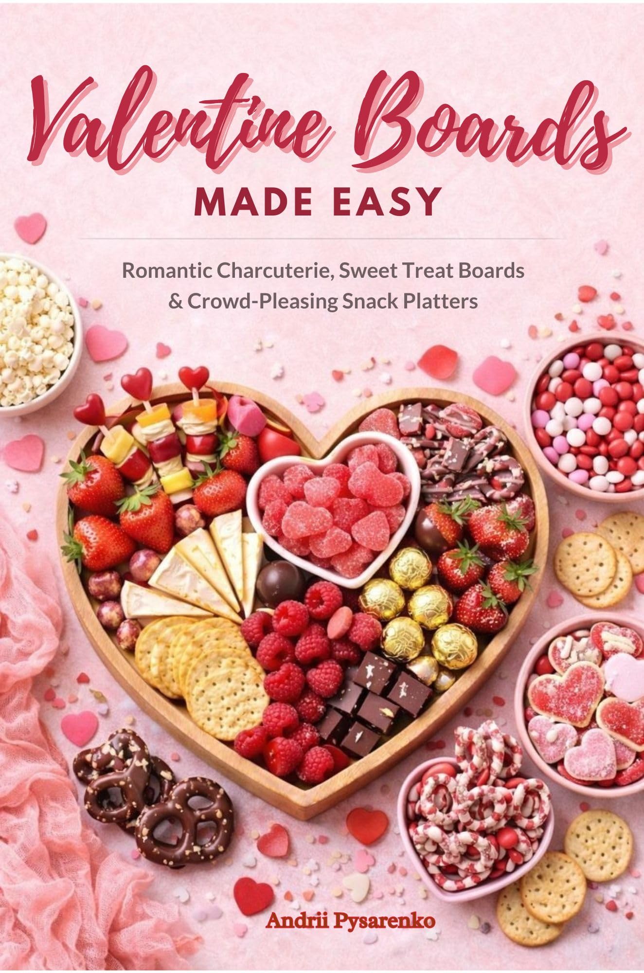 Valentine Boards Made Easy: Romantic Charcuterie, Sweet Treat Boards & Crowd-pleasing Snack Platters