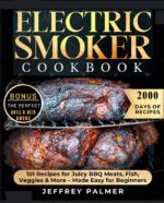 Electric Smoker Cookbook: Master Essential Techniques and Discover Mouthwatering Recipes for the Perfect Barbecue, With Expert Tips for Perfectly Cooked Meats and Unforgettable Flavors
