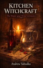 Kitchen Witchcraft: the Water and Wine Grimoire: Moon Water Rituals, Sacred Brew Magic & Liquid Spell Craft for Witches and Kitchen Mystics